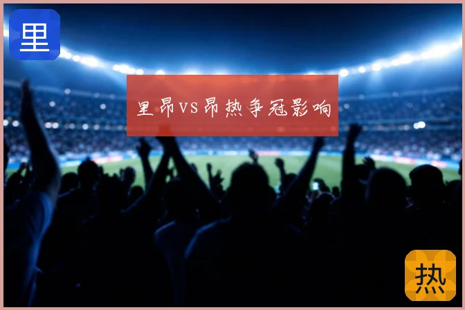 里昂vs昂热争冠影响