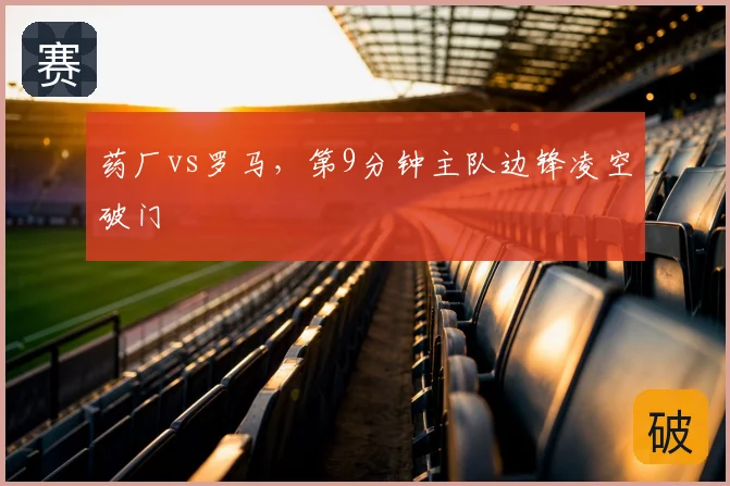 药厂vs罗马，第9分钟主队边锋凌空破门