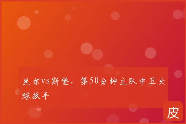 里尔vs斯堡，第50分钟主队中卫头球扳平