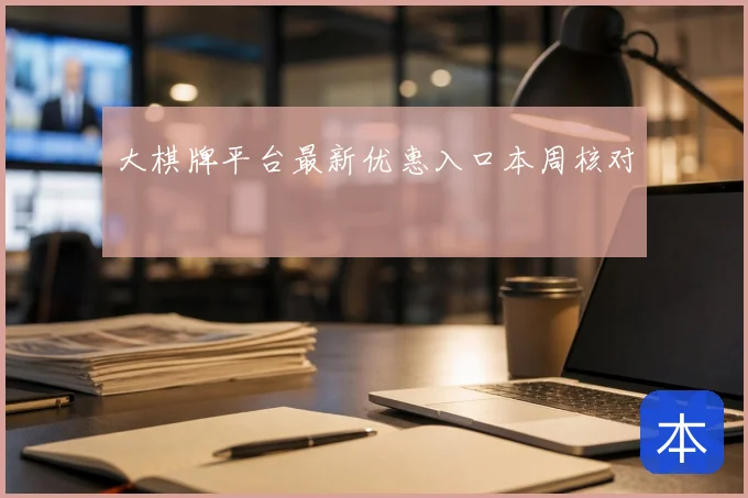 大棋牌平台最新优惠入口本周核对