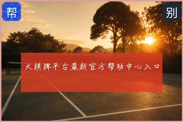 大棋牌平台最新官方帮助中心入口