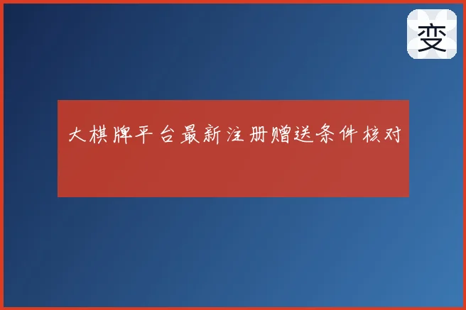 大棋牌平台最新注册赠送条件核对